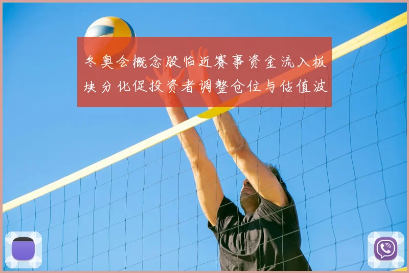 冬奥会概念股临近赛事资金流入板块分化促投资者调整仓位与估值波动