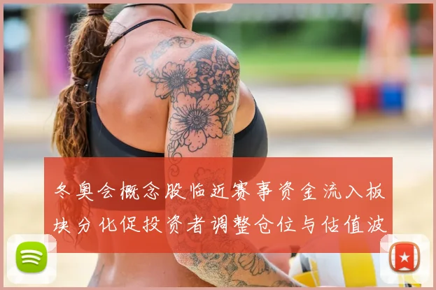 冬奥会概念股临近赛事资金流入板块分化促投资者调整仓位与估值波动