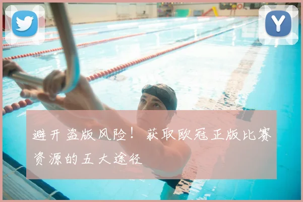 避开盗版风险！获取欧冠正版比赛资源的五大途径