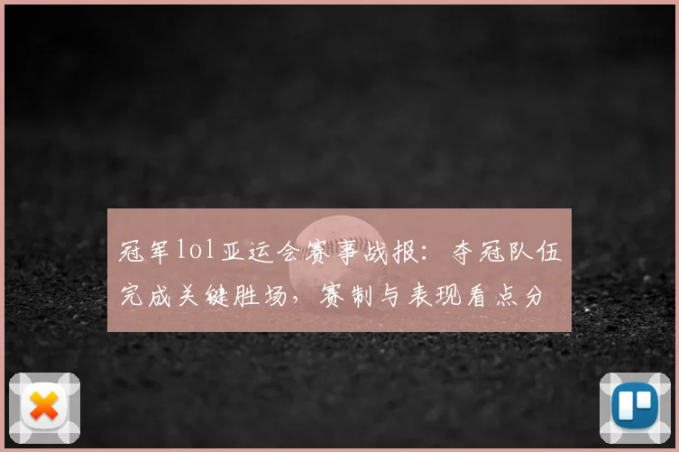 冠军lol亚运会赛事战报：夺冠队伍完成关键胜场，赛制与表现看点分析