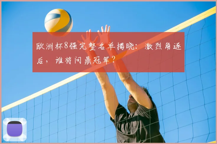 欧洲杯8强完整名单揭晓:激烈角逐后,谁将问鼎冠军?