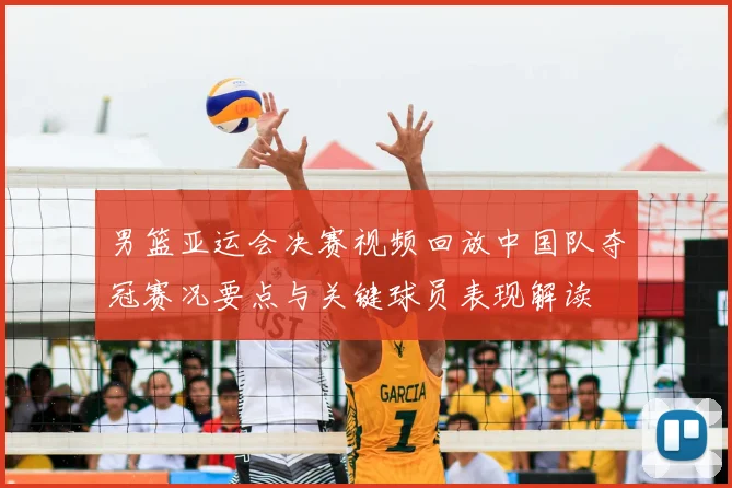 男篮亚运会决赛视频回放中国队夺冠赛况要点与关键球员表现解读