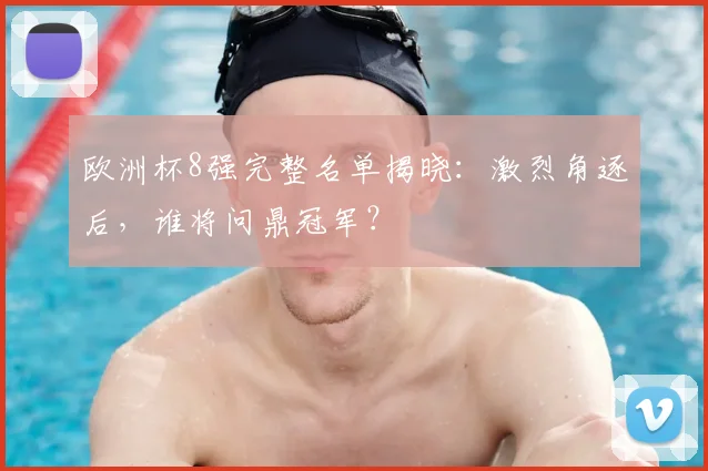 欧洲杯8强完整名单揭晓:激烈角逐后,谁将问鼎冠军?